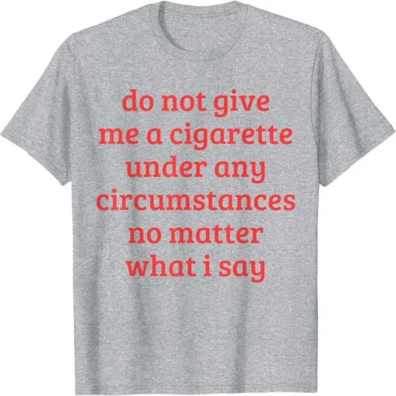 Don't Give Me A Cigarette Under Any Circumstances, No Matter What I Say Men's T-Shirt